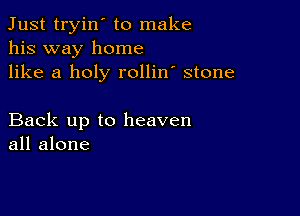 Just tryin' to make
his way home
like a holy rollin' stone

Back up to heaven
all alone