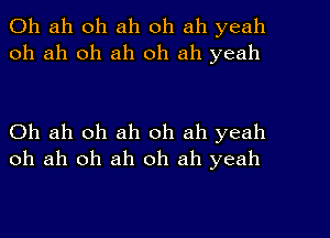 0h ah oh ah oh ah yeah
oh ah oh ah 0h ah yeah

Oh ah oh ah oh ah yeah
oh ah oh ah oh ah yeah