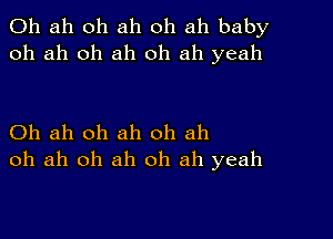 0h ah oh ah oh ah baby
oh ah oh ah 0h ah yeah

Oh ah oh ah oh ah
oh ah oh ah oh ah yeah