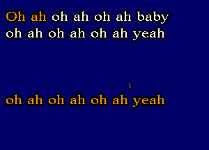 0h ah oh ah oh ah baby
oh ah oh ah 0h ah yeah

I

oh ah oh ah oh ah yeah