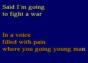 Said I'm going
to fight a war

In a voice
filled with pain
Where you going young man