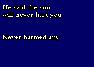 He said the sun
will never hurt you

Never harmed any