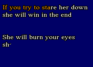 If you try to stare her down
she will win in the end

She will burn your eyes
811'