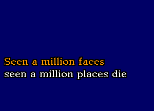 Seen a million faces
seen a million places die