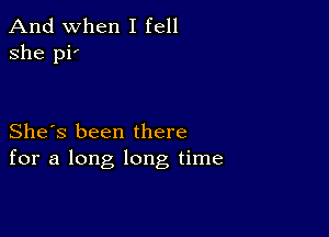 And when I fell
she pi

She's been there
for a long long time