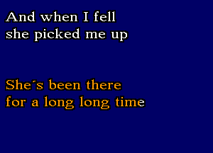 And when I fell
she picked me up

She's been there
for a long long time