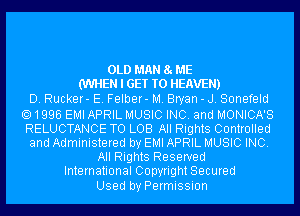 OLD MAN 8 ME
(WHEN I GET TO HEAVEN)

D. Rucker- E. Felber- M. Bryan - J. Sonefeld
1996 EMI APRIL MUSIC INC. and MONICA'S
RELUCTANCE TO LOB All Rights Controlled
and Administered by EMI APRIL MUSIC INC.

All Rights Reserved

International Copyright Secured
Used by Permission