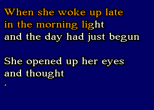 When she woke up late
in the morning light
and the day had just begun

She opened up her eyes
and thought