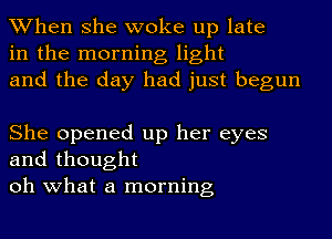 When she woke up late
in the morning light
and the day had just begun

She opened up her eyes
and thought

oh what a morning