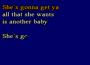 She's gonna get ya
all that she wants
is another baby

She's gr