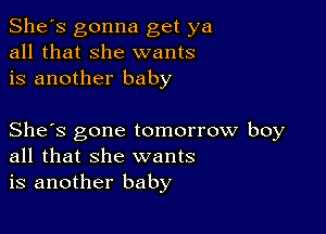 She's gonna get ya
all that she wants
is another baby

She's gone tomorrow boy
all that she wants
is another baby