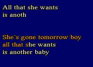 All that she wants
is anoth

She's gone tomorrow boy
all that she wants
is another baby