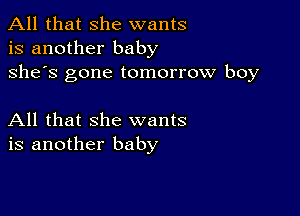 All that she wants
is another baby
she's gone tomorrow boy

All that she wants
is another baby