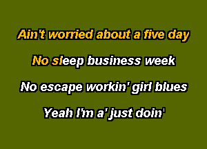 Ain't worried about a five day
No steep business week
No escape workin' girl blues

Yeah I'm a'just doin'