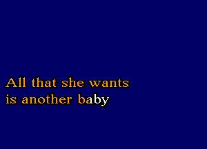 All that she wants
is another baby
