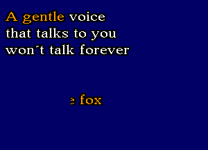 A gentle voice
that talks to you
won't talk forever

a fox