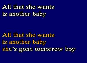 All that she wants
is another baby

All that she wants
is another baby
she's gone tomorrow boy