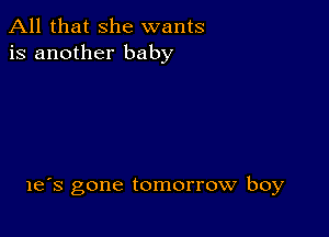 All that she wants
is another baby

le's gone tomorrow boy