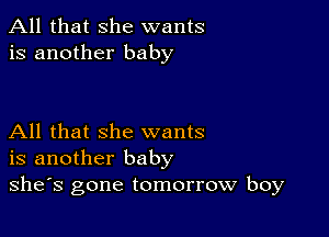 All that she wants
is another baby

All that she wants
is another baby
she's gone tomorrow boy