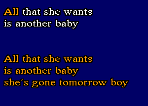 All that she wants
is another baby

All that she wants
is another baby
she's gone tomorrow boy