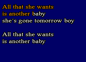 All that she wants
is another baby
she's gone tomorrow boy

All that she wants
is another baby