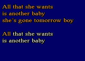 All that she wants
is another baby
she's gone tomorrow boy

All that she wants
is another baby