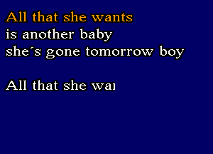 All that she wants
is another baby

she's gone tomorrow boy

All that she wal