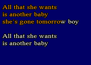 All that she wants
is another baby
she's gone tomorrow boy

All that she wants
is another baby