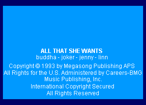 ALL THAT SHE WANTS
buddha - joker- jenny- Iinn

Copyrighto1993 by Megasong Publishing APS
All Rights forthe U.S. Administered by Careers-BMG
Music Publishing, Inc.

International Copyright Secured
All Rights Reserved