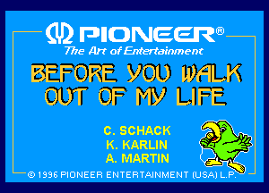 (U) pncweenw

7775 Art of Entertainment

BEFORE VOL) WHLK
OUT OF My LIFE

0. SCHACK o '11

K. KARLIN Q
A. MARTIN

(91398 PIONEER ENTERTAINMENT (USA) L.P. ,