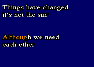 Things have changed
it's not the san

Although we need
each other