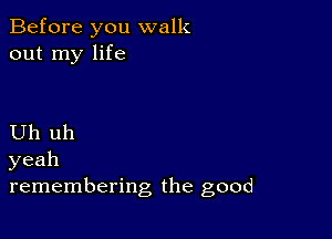 Before you walk
out my life

Uh uh
yeah
remembering the good