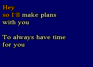 Hey
so I'll make plans
with you

To always have time
for you