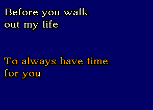 Before you walk
out my life

To always have time
for you