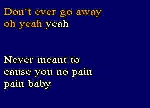 Don't ever go away
oh yeah yeah

Never meant to
cause you no pain
pain baby