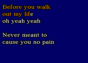 Before you walk
out my life
oh yeah yeah

Never meant to
cause you no pain