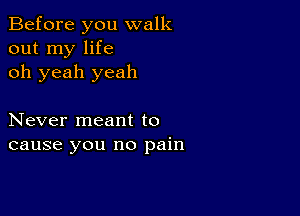 Before you walk
out my life
oh yeah yeah

Never meant to
cause you no pain