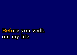 Before you walk
out my life