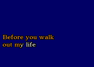 Before you walk
out my life