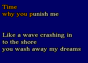 Time
why you punish me

Like a wave crashing in
to the shore

you wash away my dreams