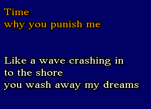 Time
why you punish me

Like a wave crashing in
to the shore

you wash away my dreams