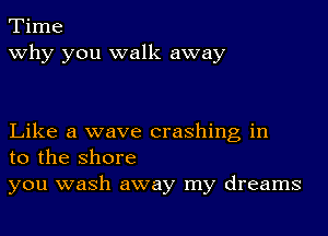 Time
why you walk away

Like a wave crashing in
to the shore

you wash away my dreams