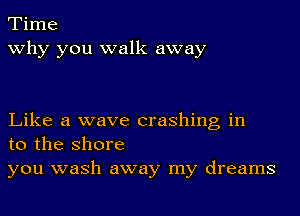 Time
why you walk away

Like a wave crashing in
to the shore

you wash away my dreams