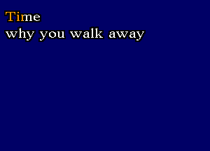 Time
why you walk away