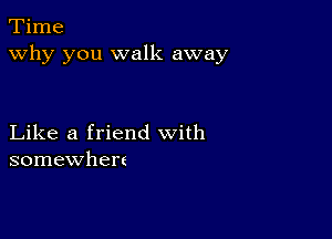 Time
why you walk away

Like a friend with
somewhen