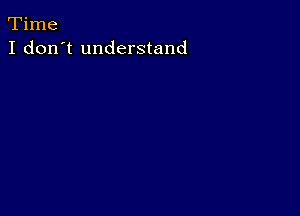 Time
I don't understand