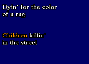 Dyin' for the color
of a rag

Children killin'
in the street