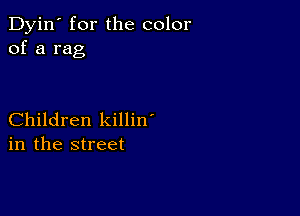 Dyin' for the color
of a rag

Children killin'
in the street