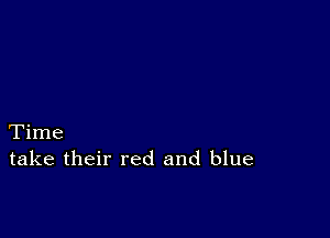 Time
take their red and blue