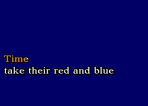 Time
take their red and blue